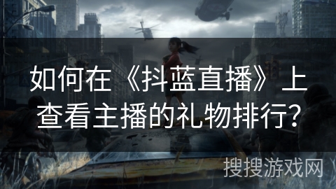 如何在《抖蓝直播》上查看主播的礼物排行? 如何在《抖蓝直播》上查看主播的礼物排行?