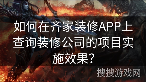 如何在齐家装修APP上查询装修公司的项目实施效果? 如何在齐家装修APP上查询装修公司的项目实施效果?