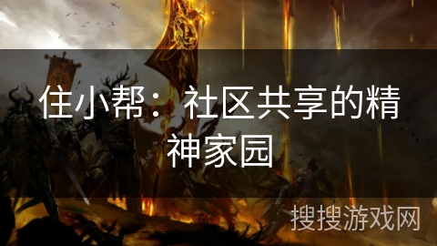 住小帮:社区共享的精神家园 住小帮:社区共享的精神家园