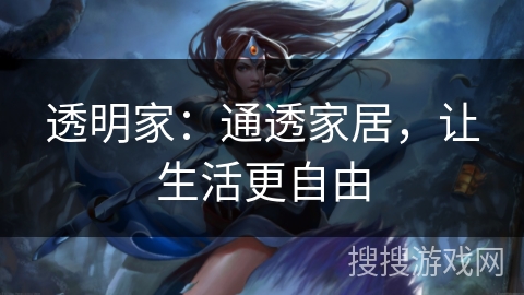 透明家:通透家居,让生活更自由 透明家:通透家居,让生活更自由