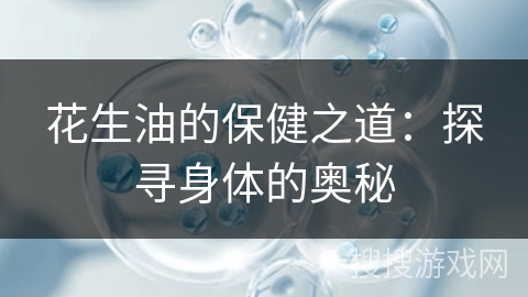 花生油的保健之道:探寻身体的奥秘