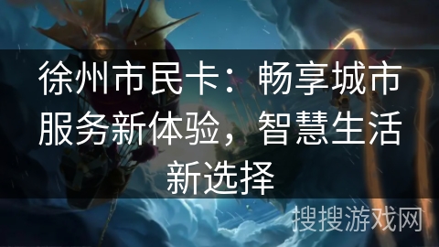徐州市民卡：畅享城市服务新体验，智慧生活新选择