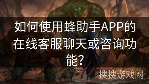 如何使用蜂助手APP的在线客服聊天或咨询功能? 如何使用蜂助手APP的在线客服聊天或咨询功能?