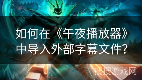 如何在《午夜播放器》中导入外部字幕文件? 如何在《午夜播放器》中导入外部字幕文件?