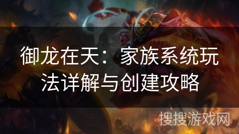 御龙在天:家族系统玩法详解与创建攻略 御龙在天:家族系统玩法详解与创建攻略
