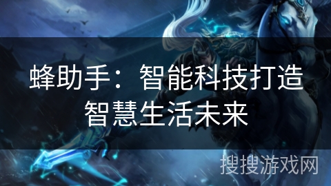 蜂助手:智能科技打造智慧生活未来 蜂助手:智能科技打造智慧生活未来