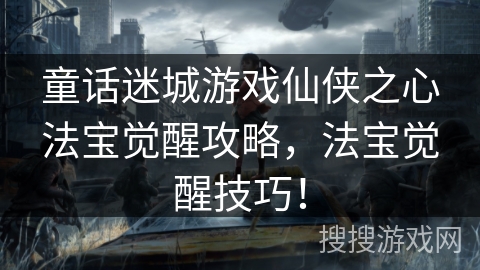 童话迷城游戏仙侠之心法宝觉醒攻略,法宝觉醒技巧! 童话迷城游戏仙侠之心法宝觉醒攻略,法宝觉醒技巧!