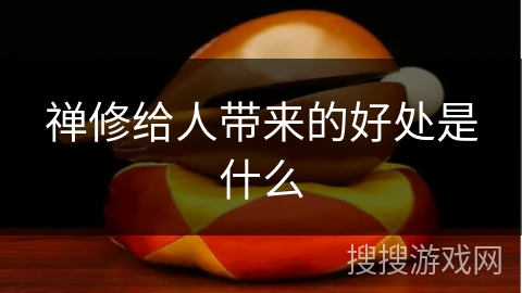 禅修给人带来的好处是什么 禅修给人带来的好处是什么