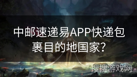 中邮速递易APP快递包裹目的地国家? 中邮速递易APP快递包裹目的地国家?