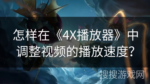 怎样在《4X播放器》中调整视频的播放速度？
