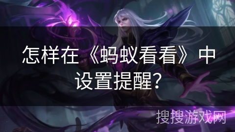 怎样在《蚂蚁看看》中设置提醒? 怎样在《蚂蚁看看》中设置提醒?