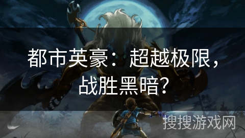 都市英豪:超越极限,战胜黑暗? 都市英豪:超越极限,战胜黑暗?