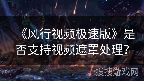 《风行视频极速版》是否支持视频遮罩处理? 《风行视频极速版》是否支持视频遮罩处理?
