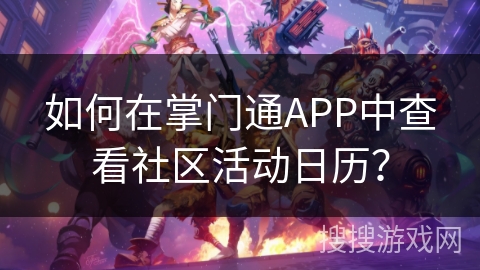 如何在掌门通APP中查看社区活动日历? 如何在掌门通APP中查看社区活动日历?