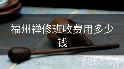 福州禅修班收费用多少钱 福州禅修班收费用多少钱
