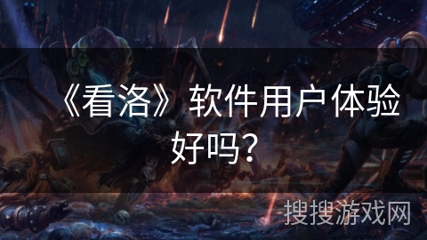 《看洛》软件用户体验好吗? 《看洛》软件用户体验好吗?