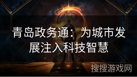 青岛政务通:为城市发展注入科技智慧 青岛政务通:为城市发展注入科技智慧