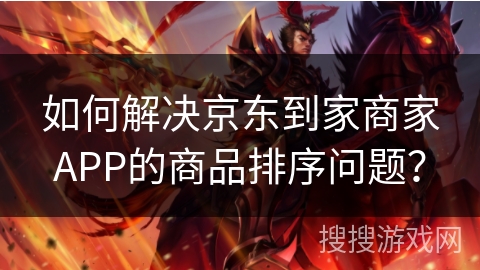 如何解决京东到家商家APP的商品排序问题? 如何解决京东到家商家APP的商品排序问题?