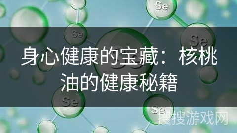 身心健康的宝藏:核桃油的健康秘籍