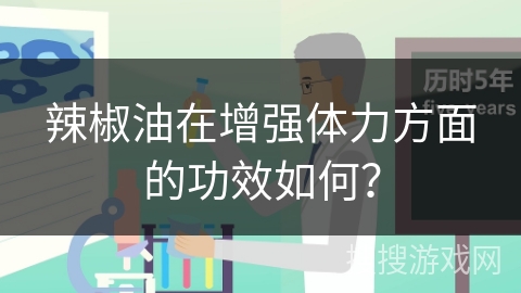 辣椒油在增强体力方面的功效如何?