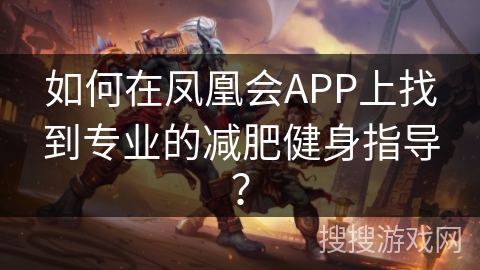 如何在凤凰会APP上找到专业的减肥健身指导? 如何在凤凰会APP上找到专业的减肥健身指导?
