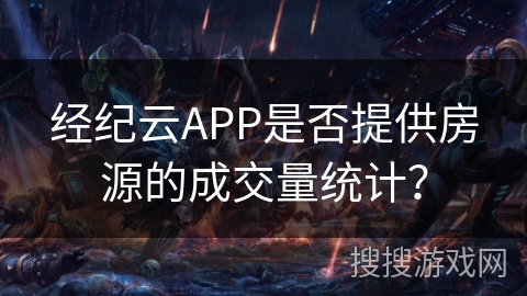 经纪云APP是否提供房源的成交量统计？