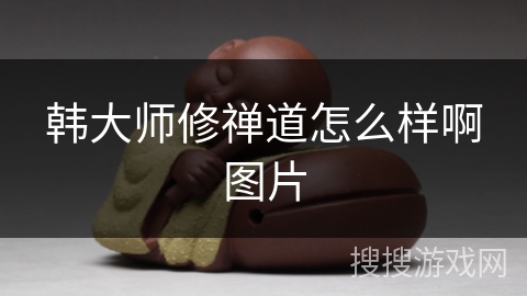 韩大师修禅道怎么样啊图片 韩大师修禅道怎么样啊图片