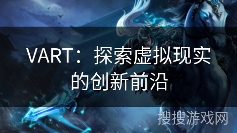VART:探索虚拟现实的创新前沿 VART:探索虚拟现实的创新前沿