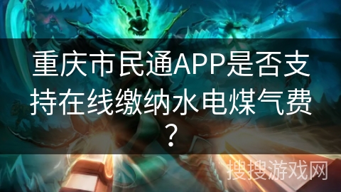 重庆市民通APP是否支持在线缴纳水电煤气费? 重庆市民通APP是否支持在线缴纳水电煤气费?