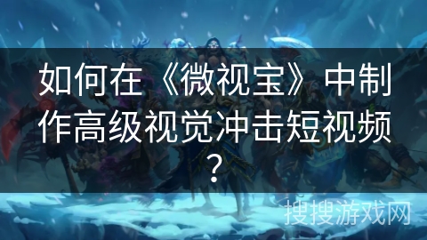 如何在《微视宝》中制作高级视觉冲击短视频? 如何在《微视宝》中制作高级视觉冲击短视频?