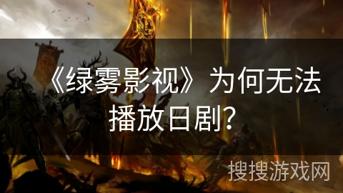 《绿雾影视》为何无法播放日剧? 《绿雾影视》为何无法播放日剧?