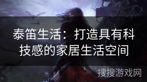 泰笛生活:打造具有科技感的家居生活空间 泰笛生活:打造具有科技感的家居生活空间
