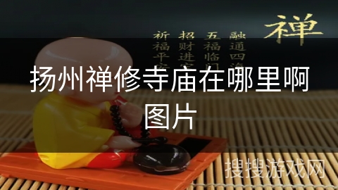 扬州禅修寺庙在哪里啊图片 扬州禅修寺庙在哪里啊图片