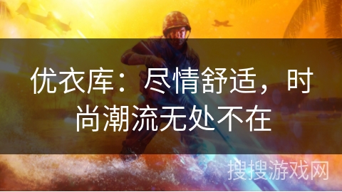 优衣库:尽情舒适,时尚潮流无处不在 优衣库:尽情舒适,时尚潮流无处不在