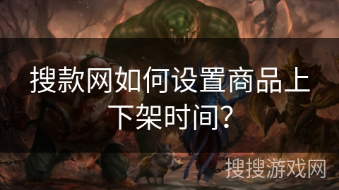 搜款网如何设置商品上下架时间? 搜款网如何设置商品上下架时间?