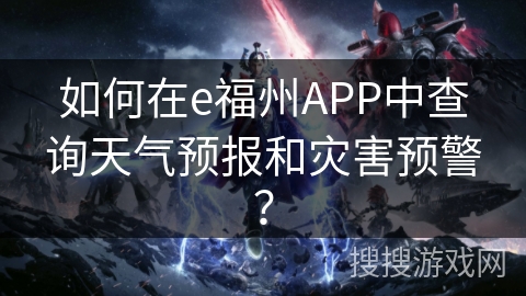 如何在e福州APP中查询天气预报和灾害预警? 如何在e福州APP中查询天气预报和灾害预警?