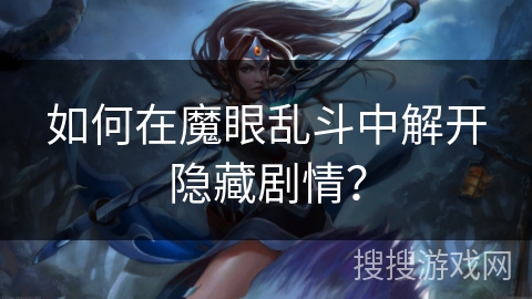如何在魔眼乱斗中解开隐藏剧情? 如何在魔眼乱斗中解开隐藏剧情?