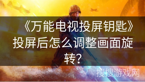 《万能电视投屏钥匙》投屏后怎么调整画面旋转? 《万能电视投屏钥匙》投屏后怎么调整画面旋转?