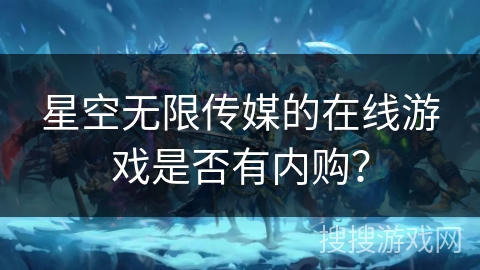 星空无限传媒的在线游戏是否有内购？