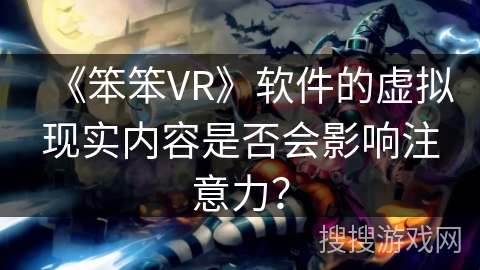 《笨笨VR》软件的虚拟现实内容是否会影响注意力？