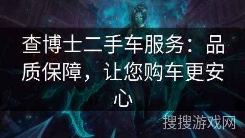 查博士二手车服务：品质保障，让您购车更安心
