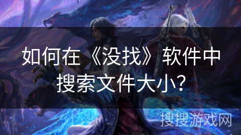如何在《没找》软件中搜索文件大小? 如何在《没找》软件中搜索文件大小?