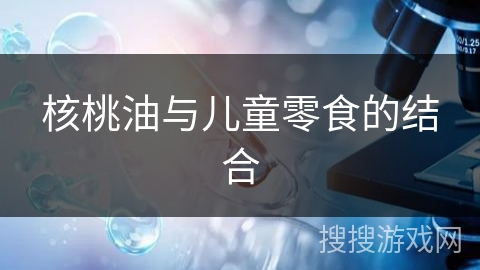 核桃油与儿童零食的结合