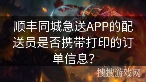 顺丰同城急送APP的配送员是否携带打印的订单信息? 顺丰同城急送APP的配送员是否携带打印的订单信息?