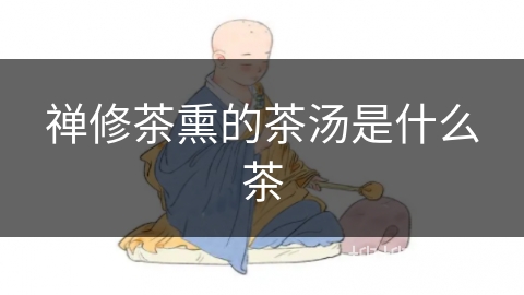 禅修茶熏的茶汤是什么茶 禅修茶熏的茶汤是什么茶