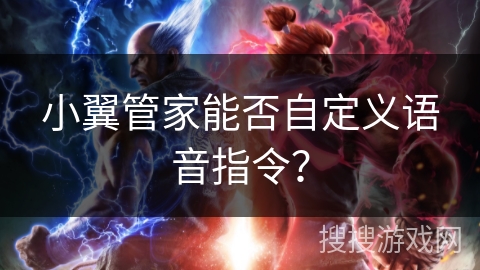 小翼管家能否自定义语音指令? 小翼管家能否自定义语音指令?