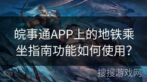 皖事通APP上的地铁乘坐指南功能如何使用? 皖事通APP上的地铁乘坐指南功能如何使用?