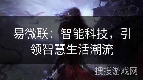 易微联:智能科技,引领智慧生活潮流 易微联:智能科技,引领智慧生活潮流