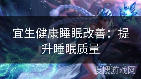 宜生健康睡眠改善:提升睡眠质量 宜生健康睡眠改善:提升睡眠质量