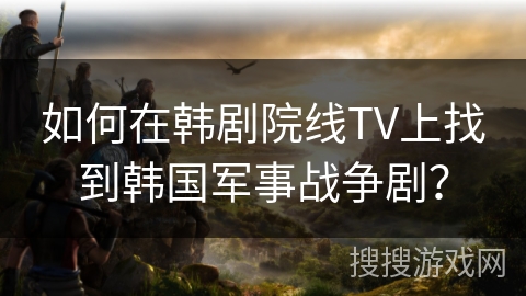 如何在韩剧院线TV上找到韩国军事战争剧? 如何在韩剧院线TV上找到韩国军事战争剧?